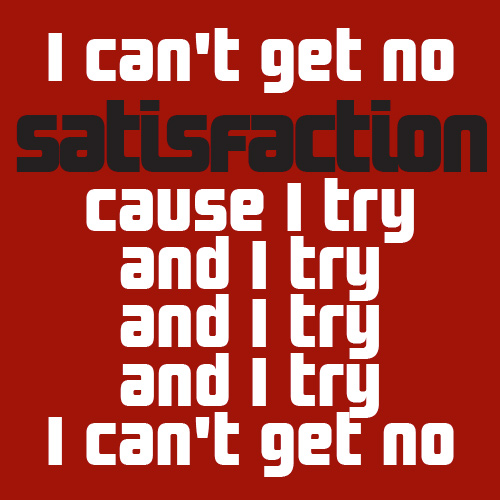 I CAN’T GET NO SATISFACTION.